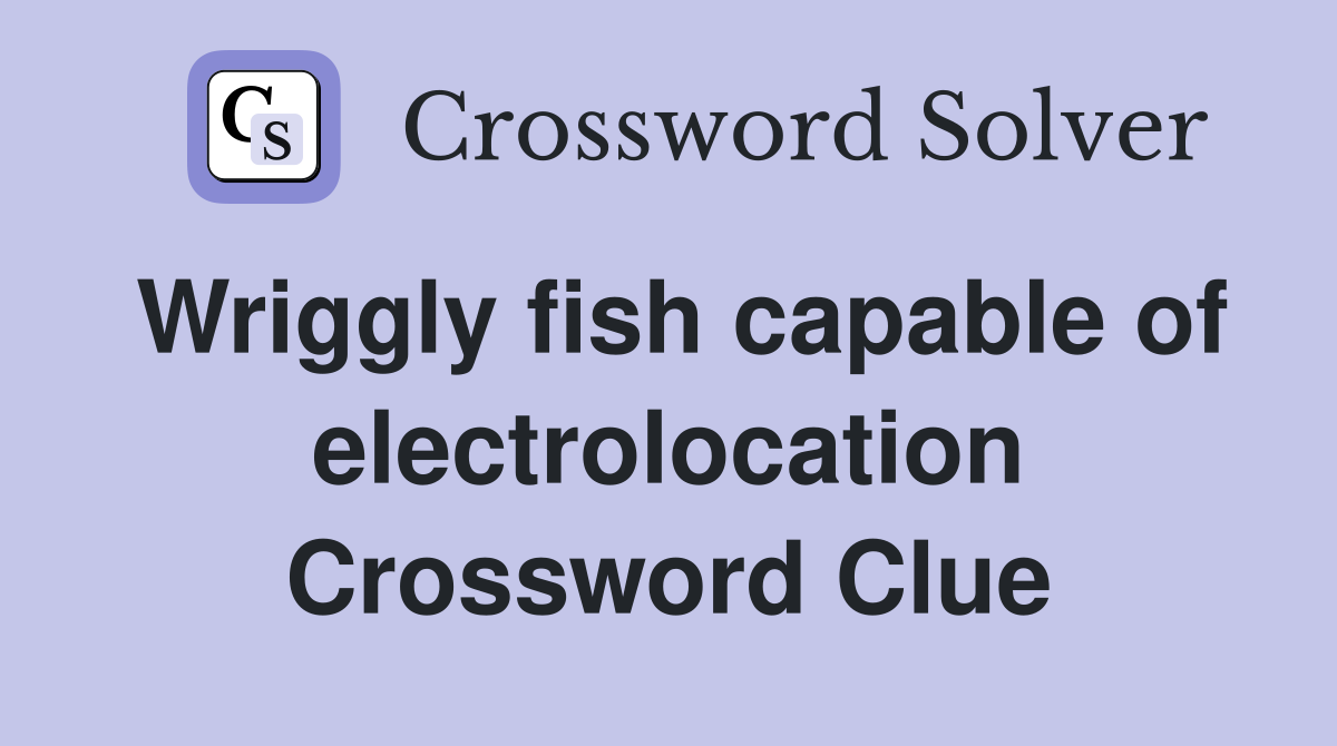Wriggly fish capable of electrolocation Crossword Clue Answers